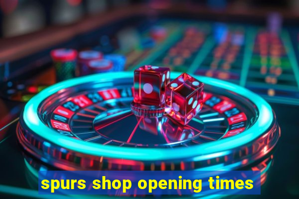 spurs shop opening times